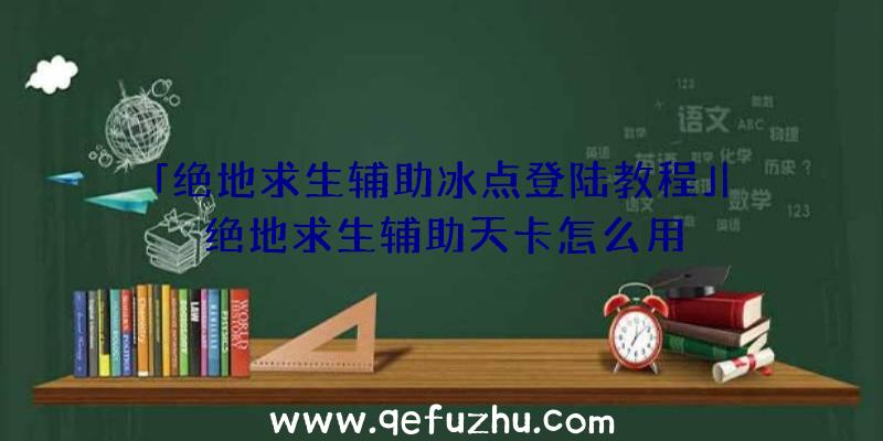 「绝地求生辅助冰点登陆教程」|绝地求生辅助天卡怎么用